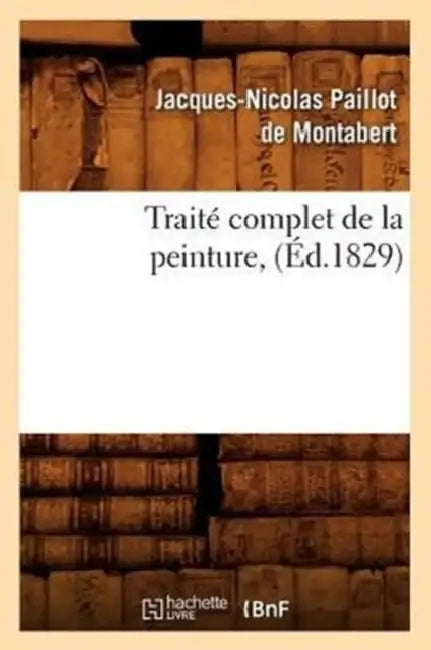 Traité Complet de la Peinture, (Éd.1829) by Jacques-Nicolas Paillot de Montabert