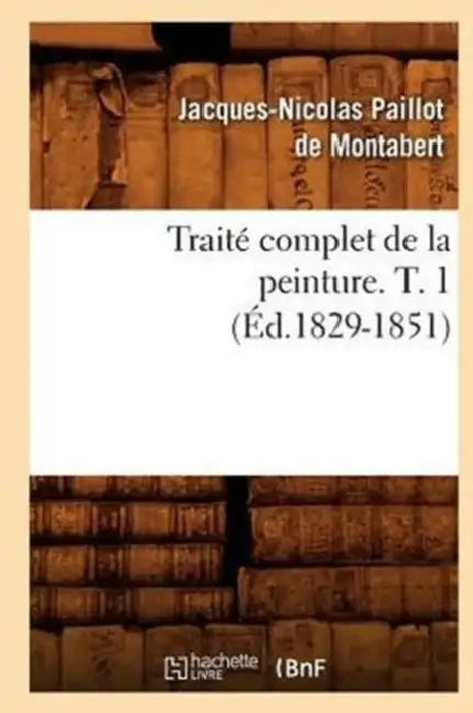 Traité Complet de la Peinture. T. 1 (Éd.1829-1851) by Jacques-Nicolas Paillot de Montabert