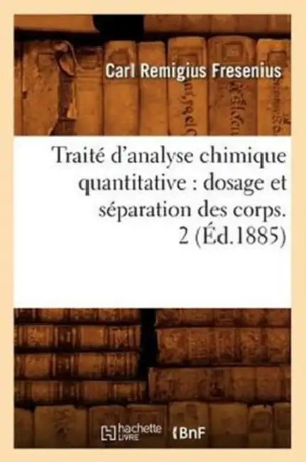 Traité d'Analyse Chimique Quantitative: Dosage Et Séparation Des Corps. 2 (Éd.1885) by Carl Remigius Fresenius