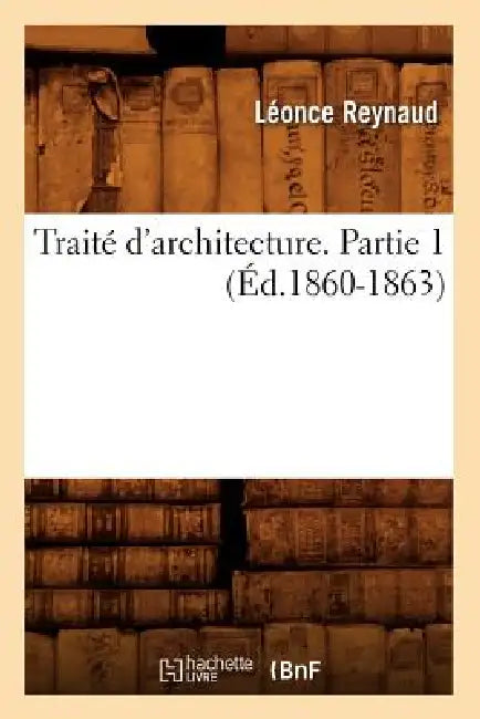 Traité d'Architecture. Partie 1 (Éd.1860-1863) by Léonce Reynaud