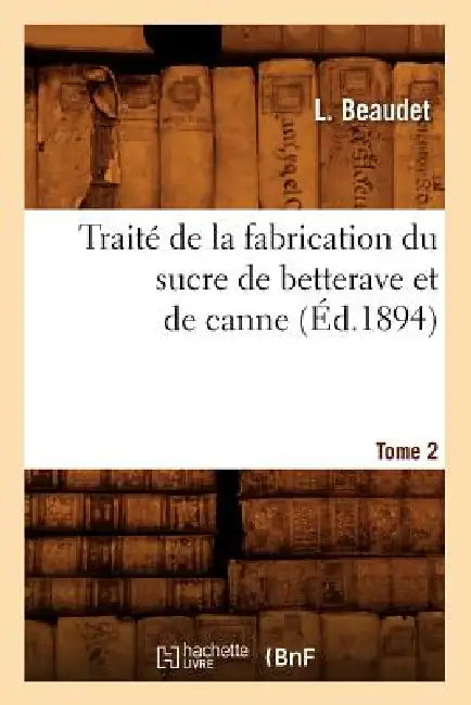 Traité de la Fabrication Du Sucre de Betterave Et de Canne. Tome 2 (Éd.1894) by L. Beaudet