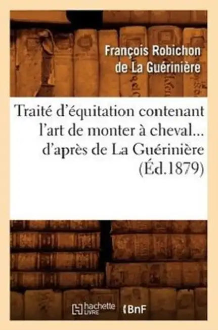 Traité d'Équitation Contenant l'Art de Monter À Cheval d'Après de la Guérinière (Éd.1879) by François Robichon de la Guérinière