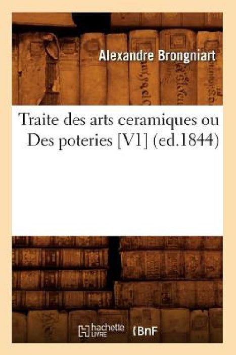 Traite Des Arts Ceramiques Ou Des Poteries [V1] (Ed.1844) by Alexandre Brongniart