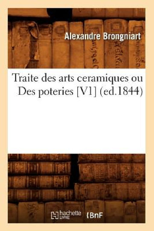 Traite Des Arts Ceramiques Ou Des Poteries [V1] (Ed.1844) by Alexandre Brongniart