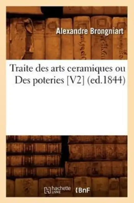 Traite Des Arts Ceramiques Ou Des Poteries [V2] (Ed.1844) by Alexandre Brongniart