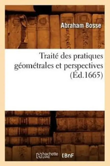 Traité Des Pratiques Géométrales Et Perspectives (Éd.1665) by Abraham Bosse