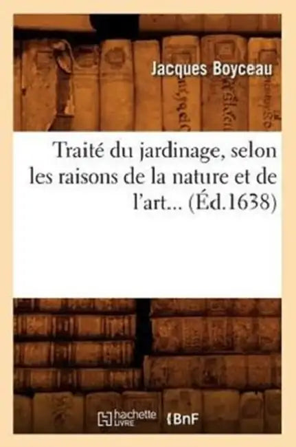 Traité Du Jardinage, Selon Les Raisons de la Nature Et de l'Art (Éd.1638) by Jacques Boyceau