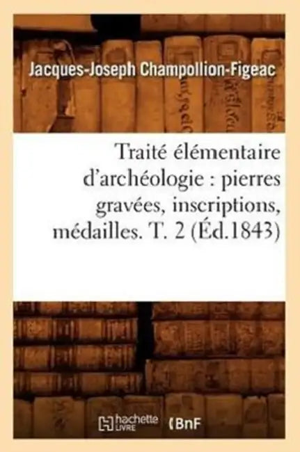 Traité Élémentaire d'Archéologie: Pierres Gravées, Inscriptions, Médailles. T. 2 (Éd.1843) by Jacques-Joseph Champollion-Figeac