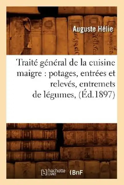 Traité général de la cuisine maigre: potages, entrées et relevés, entremets de légumes, (Éd.1897) by Auguste Hélie