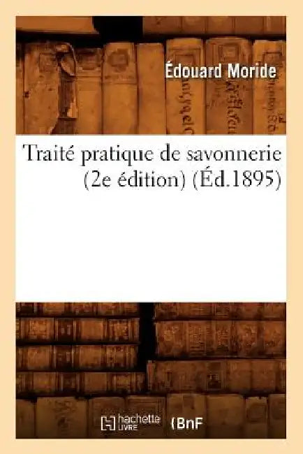 Traité Pratique de Savonnerie (2e Édition) (Éd.1895) by Édouard Moride