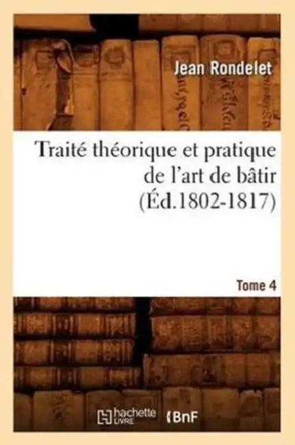 Traité Théorique Et Pratique de l'Art de Bâtir. Tome 4 (Éd.1802-1817) by Jean Rondelet