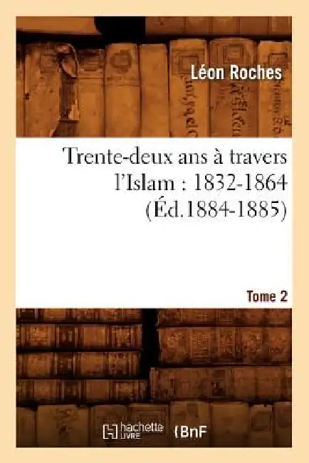 Trente-Deux ANS À Travers l'Islam (1832-1864). Tome 2 (Éd.1884-1885) by Léon Roches