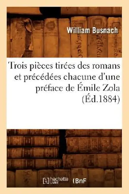 Trois Pièces Tirées Des Romans Et Précédées Chacune d'Une Préface de Émile Zola (Éd.1884) by William Busnach