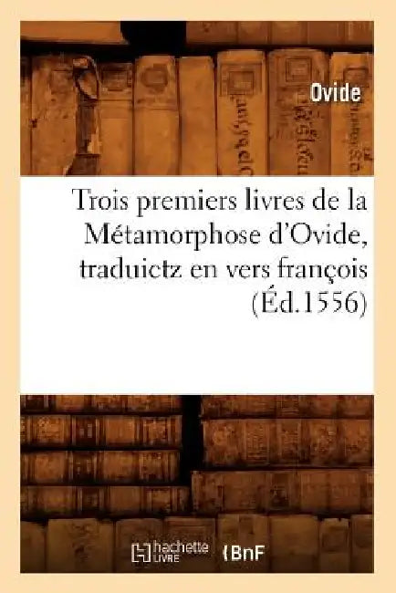 Trois Premiers Livres de la Métamorphose d'Ovide, Traduictz En Vers François (Éd.1556) by Ovid