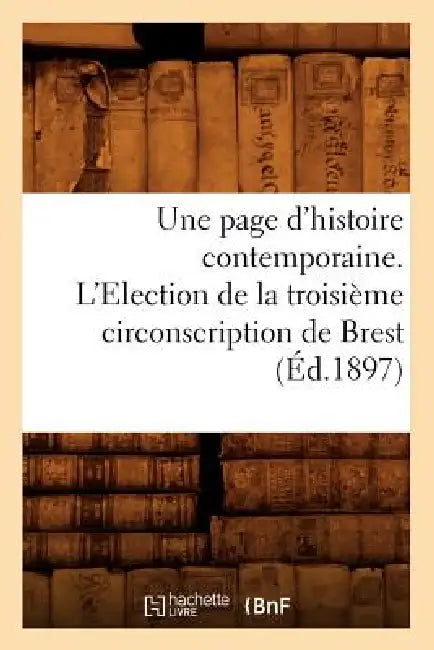 Une Page d'Histoire Contemporaine. l'Election de la Troisième Circonscription de Brest (Éd.1897) by Sans Auteur