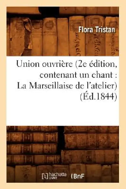 Union Ouvrière (2e Édition, Contenant Un Chant: La Marseillaise de l'Atelier) (Éd.1844) by Flora Tristan