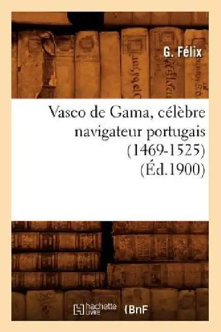 Vasco de Gama, Célèbre Navigateur Portugais (1469-1525) (Éd.1900) by G. Félix