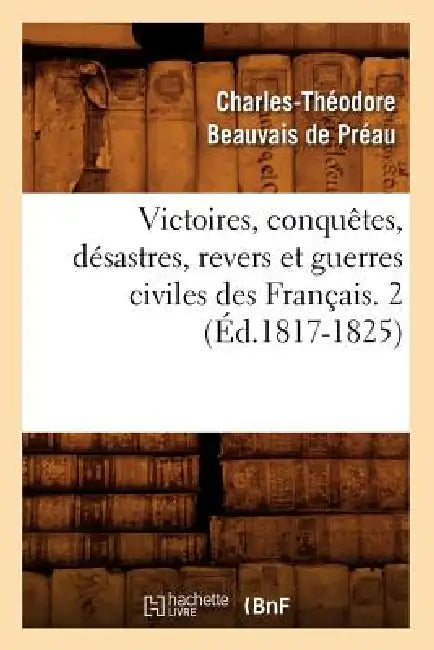Victoires, Conquêtes, Désastres, Revers Et Guerres Civiles Des Français. 2 (Éd.1817-1825) by Sans Auteur