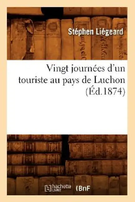 Vingt Journées d'Un Touriste Au Pays de Luchon (Éd.1874) by Stéphen Liégeard