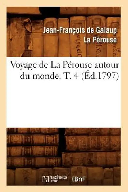 Voyage de la Pérouse Autour Du Monde. T. 4 (Éd.1797) by Jean-François de Galaup La Pérouse