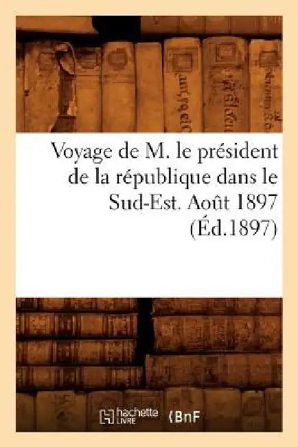 Voyage de M. Le Président de la République Dans Le Sud-Est. Août 1897 (Éd.1897) by Sans Auteur