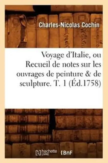 Voyage d'Italie, Ou Recueil de Notes Sur Les Ouvrages de Peinture & de Sculpture. T. 1 (Éd.1758) by Charles-Nicolas Cochin
