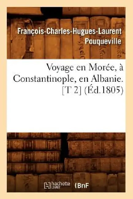 Voyage En Morée, À Constantinople, En Albanie. [T 2] (Éd.1805) by François-Charles-Hugues-Lau Pouqueville