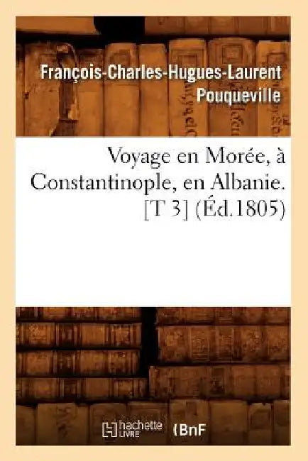 Voyage En Morée, À Constantinople, En Albanie. [T 3] (Éd.1805) by François-Charles-Hugues-Lau Pouqueville