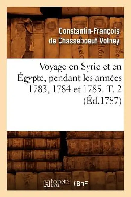 Voyage En Syrie Et En Égypte, Pendant Les Années 1783, 1784 Et 1785. T. 2 (Éd.1787) by Constantin-Fra de Volney de Chasseboeuf