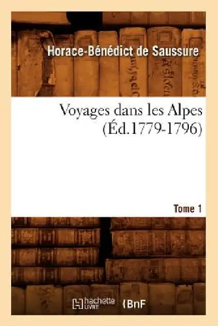 Voyages Dans Les Alpes. Tome 1 (Éd.1779-1796) by P. Rossignol