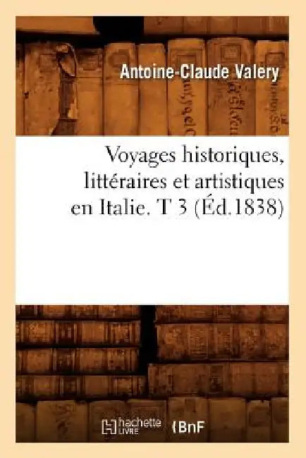 Voyages Historiques, Littéraires Et Artistiques En Italie. T 3 (Éd.1838) by Antoine-Claude Valery