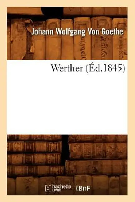 Werther (Éd.1845) by Johann Wolfgang Von Goethe