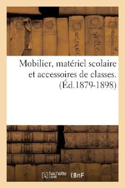 Mobilier, Matériel Scolaire Et Accessoires de Classes. (Éd.1879-1898) by Sans Auteur