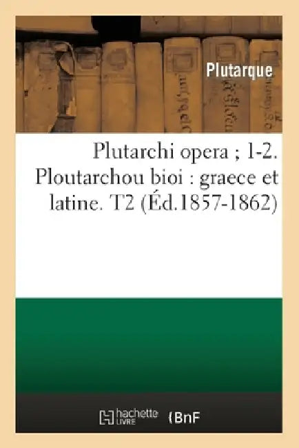 Plutarchi Opera 1-2. Ploutarchou Bioi: Graece Et Latine. T2 (Éd.1857-1862) by Plutarque