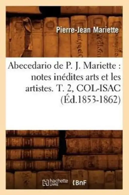 Abecedario de P. J. Mariette: Notes Inédites Arts Et Les Artistes. T. 2, Col-Isac (Éd.1853-1862) by Pierre-Jean Mariette