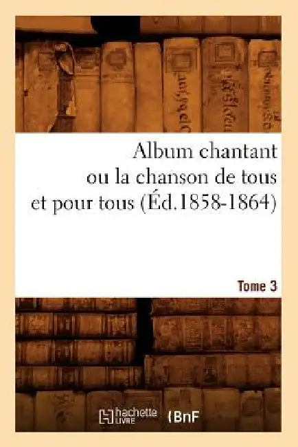 Album chantant ou la chanson de tous et pour tous. Tome 3 (Éd.1858-1864) by Sans Auteur
