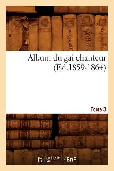 Album Du Gai Chanteur. Tome 3 (Éd.1859-1864) by Sans Auteur