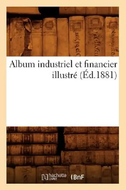 Album Industriel Et Financier Illustré (Éd.1881) by Sans Auteur