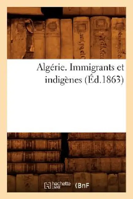 Algérie. Immigrants Et Indigènes (Éd.1863) by Sans Auteur