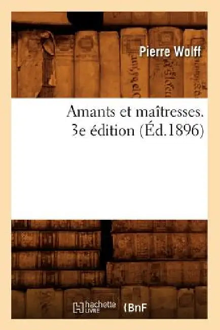 Amants Et Maîtresses. 3e Édition (Éd.1896) by Pierre Wolff