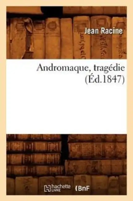 Andromaque, Tragédie (Éd.1847) by Jean Racine