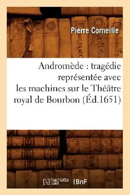 Andromède: Tragédie Représentée Avec Les Machines Sur Le Théâtre Royal de Bourbon (Éd.1651) by Pierre Corneille
