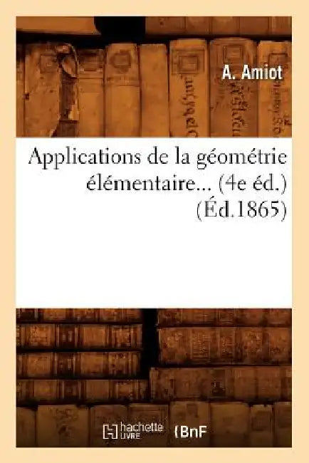 Applications de la Géométrie Élémentaire (4e Éd.) (Éd.1865) by A. Amiot
