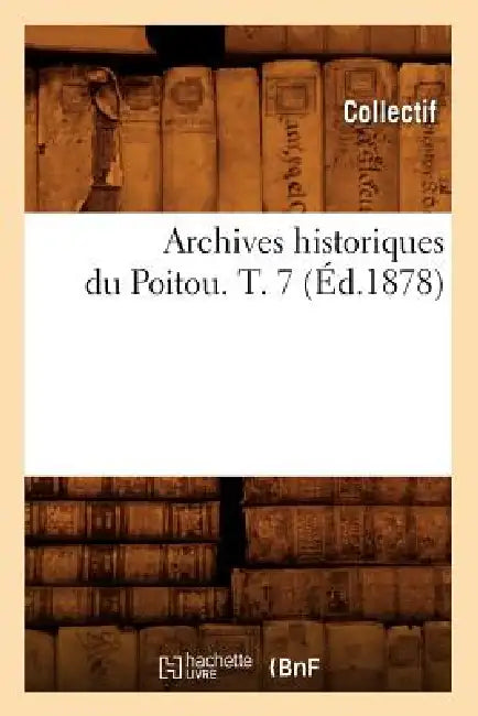 Archives Historiques Du Poitou. T. 7 (Éd.1878) by Collectif