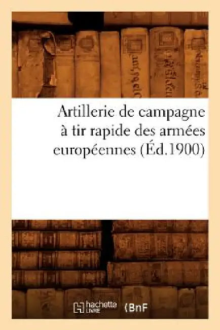 Artillerie de Campagne À Tir Rapide Des Armées Européennes (Éd.1900) by Sans Auteur