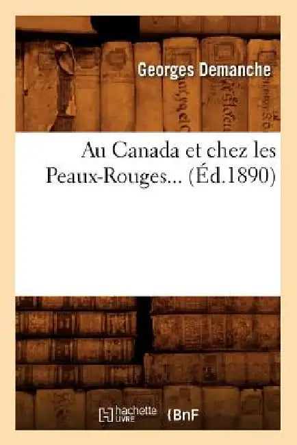 Au Canada Et Chez Les Peaux-Rouges (Éd.1890) by Georges Demanche