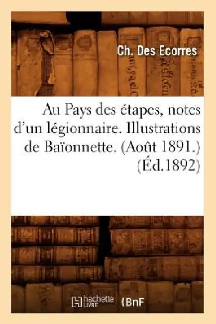 Au Pays Des Étapes, Notes d'Un Légionnaire. Illustrations de Baïonnette. (Août 1891.) (Éd.1892) by Ch Des Ecorres