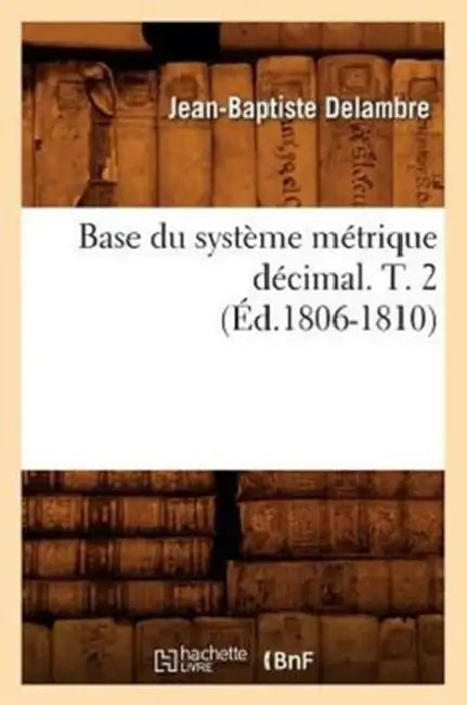 Base Du Système Métrique Décimal. T. 2 (Éd.1806-1810) by Jean-Baptiste Delambre