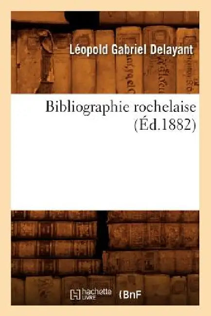 Bibliographie Rochelaise (Éd.1882) by Léopold Gabriel Delayant