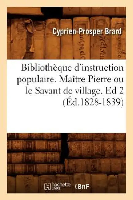 Bibliothèque d'Instruction Populaire. Maître Pierre Ou Le Savant de Village. Ed 2 (Éd.1828-1839) by Sans Auteur